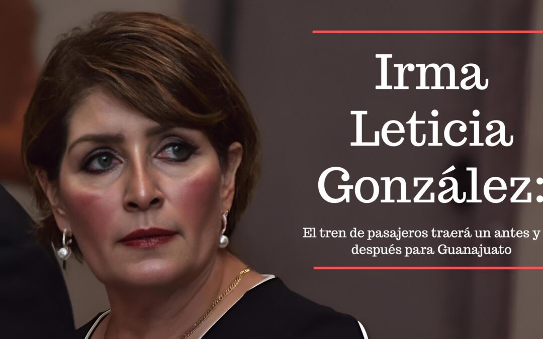 Irma Leticia González: Tren de pasajeros recibirá más de 21 mil millones para Guanajuato