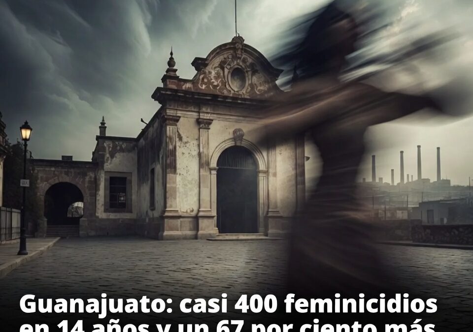 Guanajuato: casi 400 feminicidios en 14 años y un 67 por ciento más delitos contra mujeres en una década