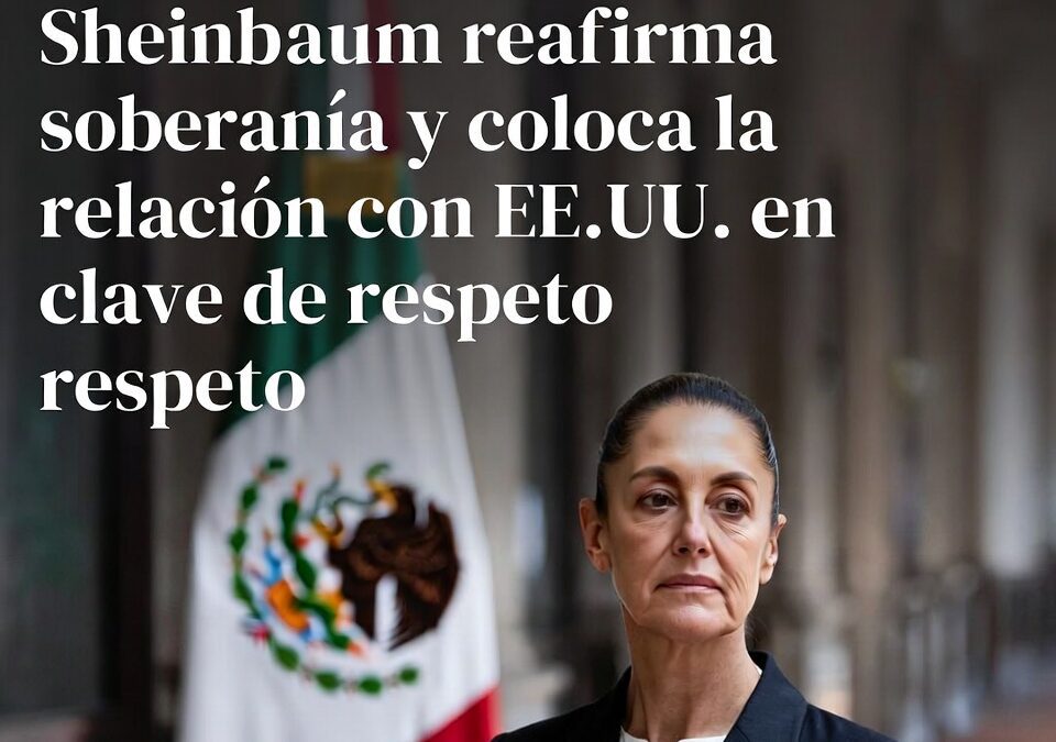Sheinbaum reafirma soberanía y coloca la relación con EE.UU. en clave de respeto