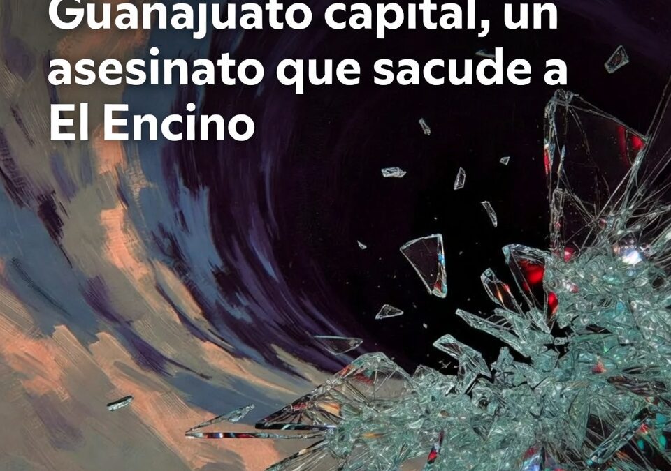 Guanajuato capital, un asesinato que sacude a El Encino
