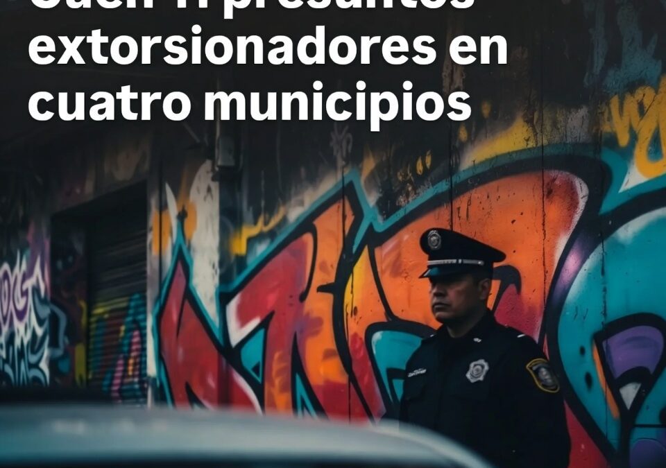 Caen 11 presuntos extorsionadores en cuatro municipios