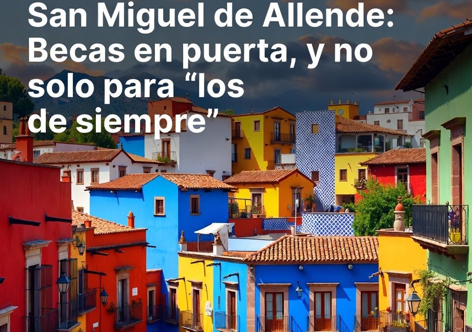 San Miguel de Allende: Becas en puerta, y no solo para “los de siempre”