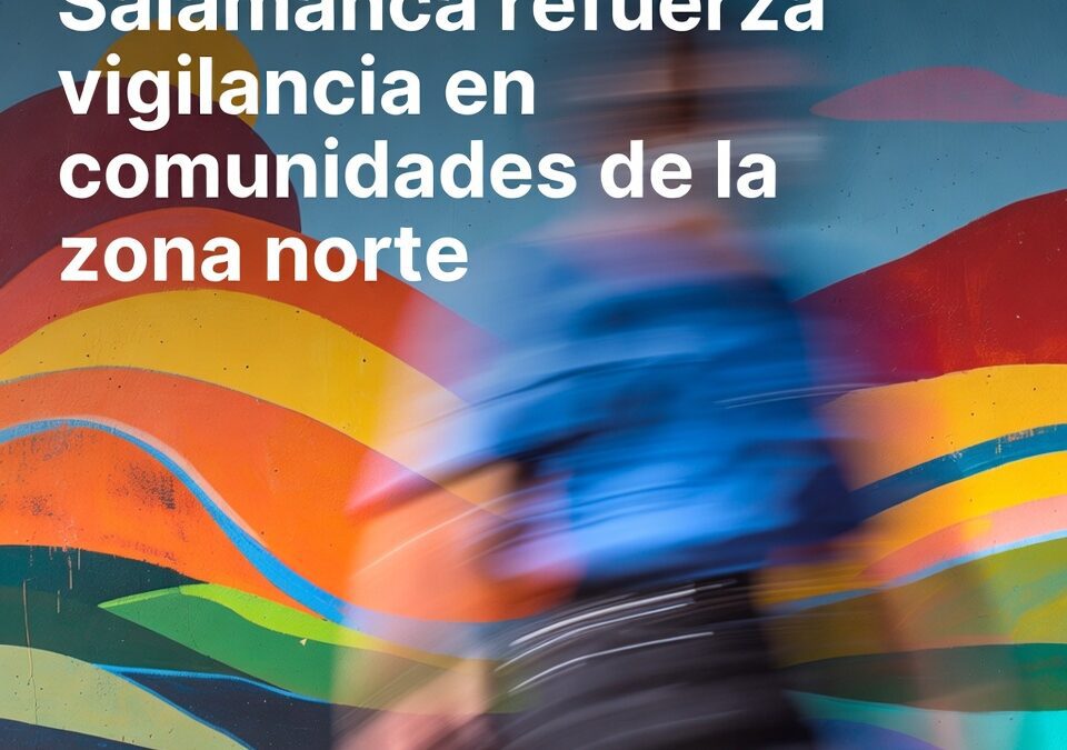 Salamanca refuerza vigilancia en comunidades de la zona norte