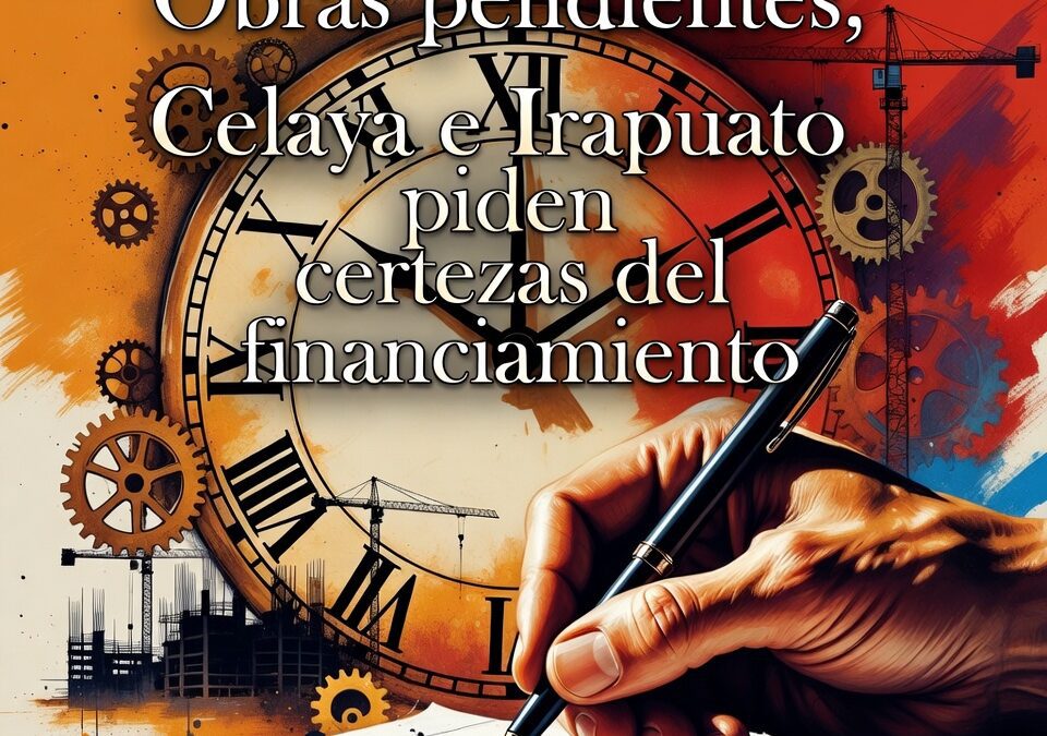 Obras pendientes, Celaya e Irapuato piden certezas del financiamiento