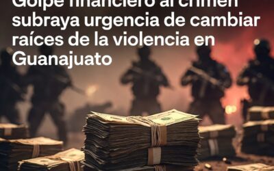 Golpe financiero al crimen subraya urgencia de cambiar raíces de la violencia en Guanajuato
