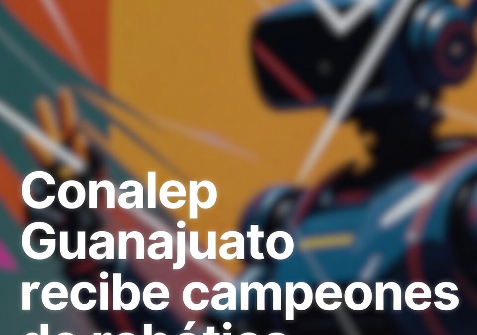 Conalep Guanajuato recibe campeones de robótica