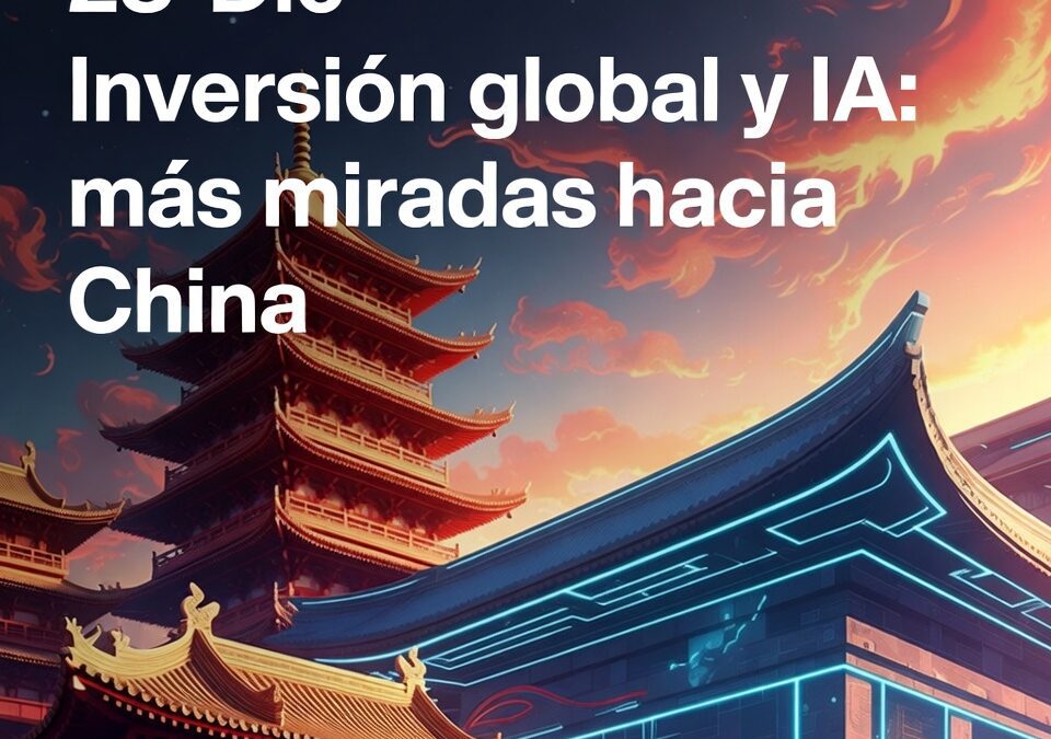 Inversión global y IA: más miradas hacia China