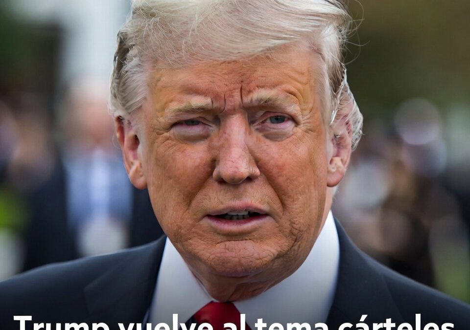Trump vuelve al tema cárteles y lanza advertencia pública