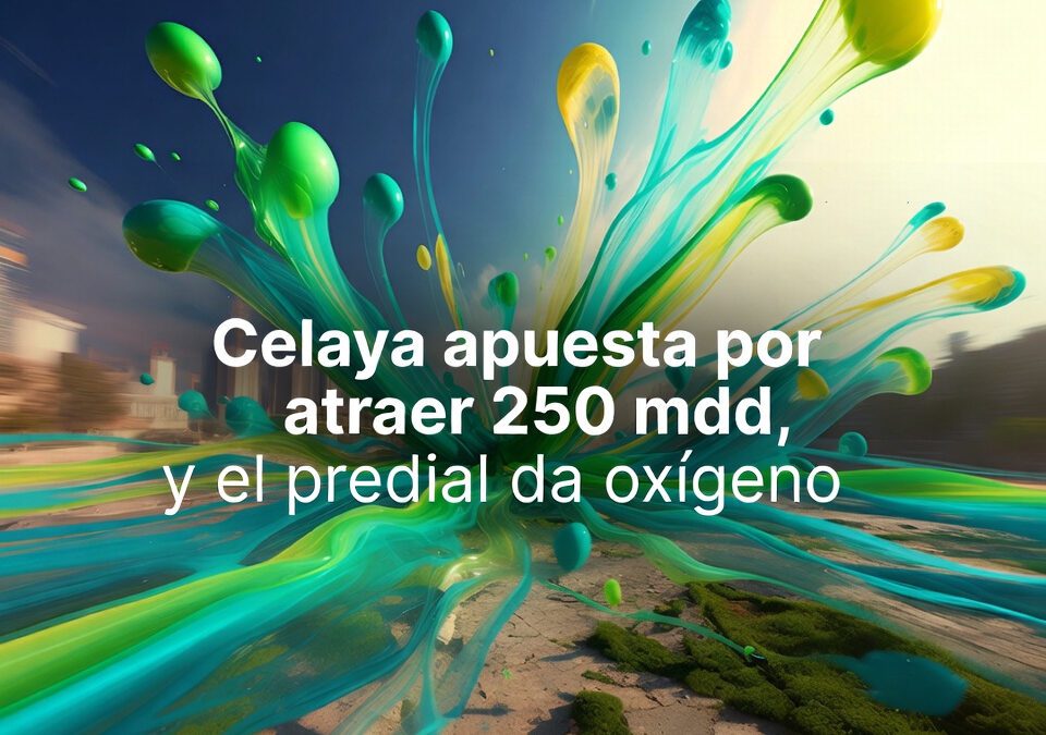 Celaya apuesta por atraer 250 mdd, y el predial da oxígeno
