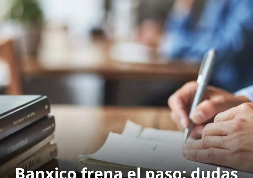 Banxico frena el paso: dudas por impuestos y aranceles