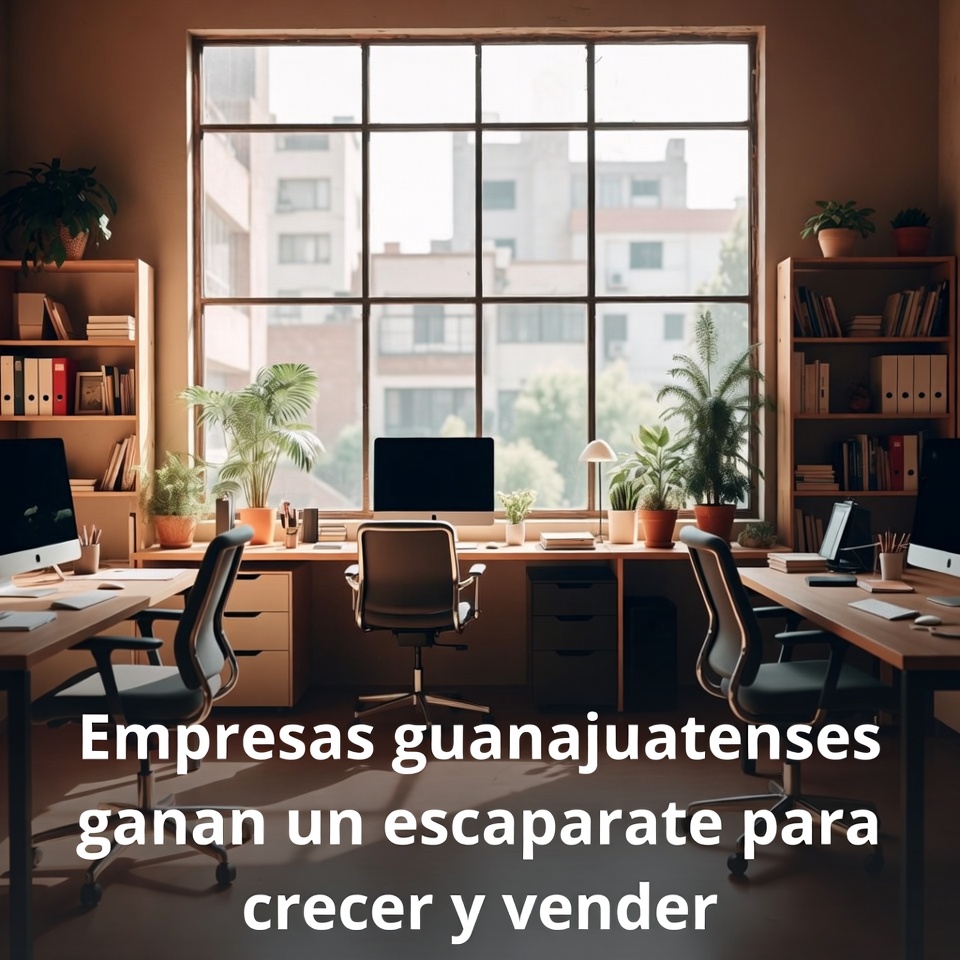 Empresas guanajuatenses ganan escaparate para crecer