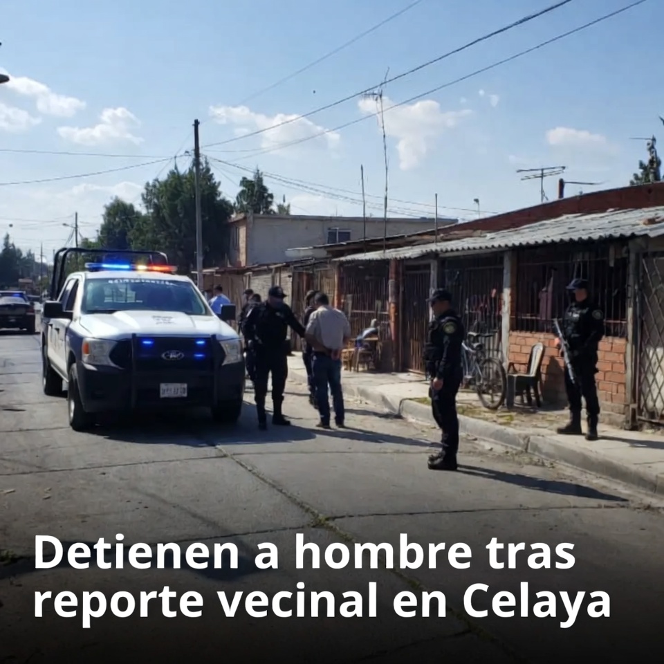 Detienen a hombre tras reporte vecinal en Celaya